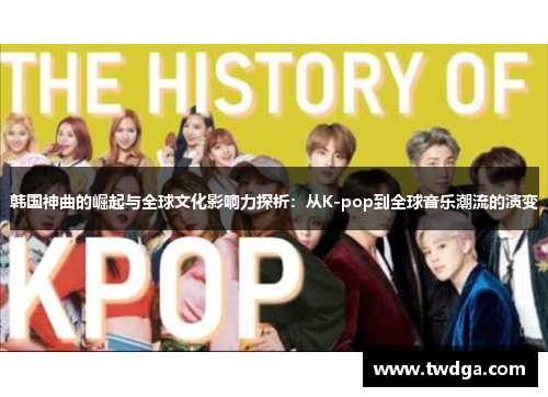 韩国神曲的崛起与全球文化影响力探析：从K-pop到全球音乐潮流的演变